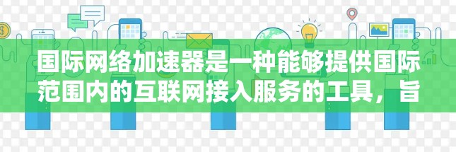 国际网络加速器是一种能够提供国际范围内的互联网接入服务的工具，旨在帮助用户在国外使用网络。以下是一些常见的国际网络加速器及其特点