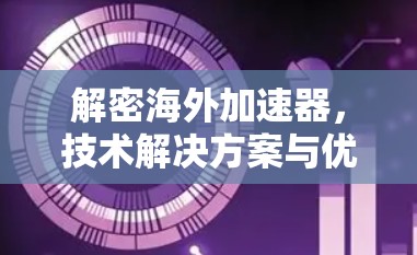 解密海外加速器，技术解决方案与优化技巧