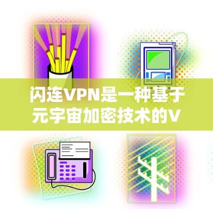 闪连VPN是一种基于元宇宙加密技术的VPN服务，利用区块链和加密货币（如比特币）来提供高度的安全性和加密功能。以下是关于闪连VPN的详细分析