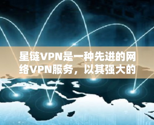 星链VPN是一种先进的网络VPN服务，以其强大的功能和安全机制而闻名。以下是对星链VPN的详细介绍