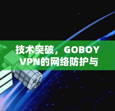 技术突破，GOBOY VPN的网络防护与安全机制