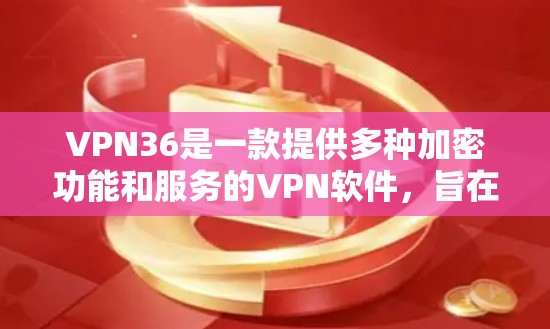 VPN36是一款提供多种加密功能和服务的VPN软件，旨在保护用户的数据安全和隐私。以下是关于VPN36的详细信息