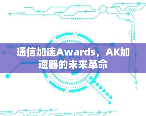 通信加速Awards，AK加速器的未来革命