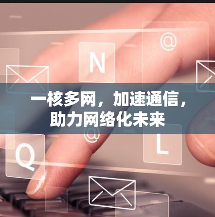 一核多网，加速通信，助力网络化未来