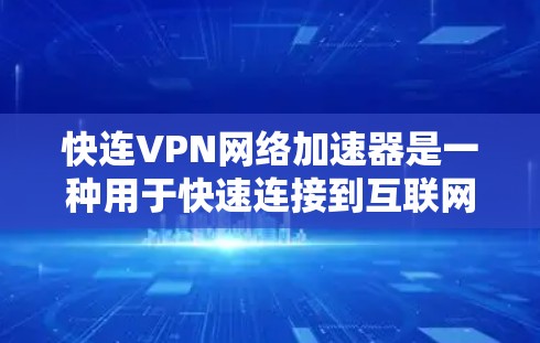 快连VPN网络加速器是一种用于快速连接到互联网的工具，通常用于下载视频、文件或其他资源。虽然具体的快连VPN网络加速器可能因平台而异，但以下是一些常见的VPN加速器推荐，供您参考