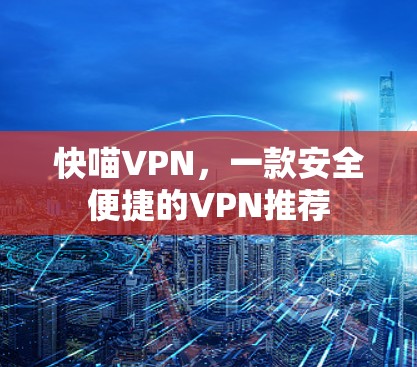 快喵VPN，一款安全便捷的VPN推荐