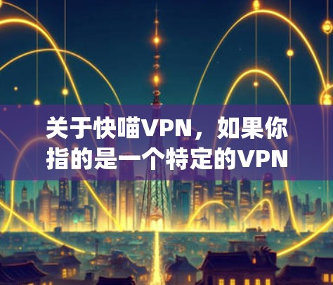 关于快喵VPN，如果你指的是一个特定的VPN服务，建议你直接访问其官网或联系其客服获取详细信息。以下是一些常见的 VPN 网站和登录方法，适用于大多数 popular VPN 服务
