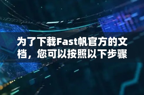 为了下载Fast帆官方的文档，您可以按照以下步骤进行操作