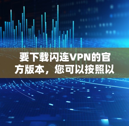 要下载闪连VPN的官方版本，您可以按照以下步骤操作
