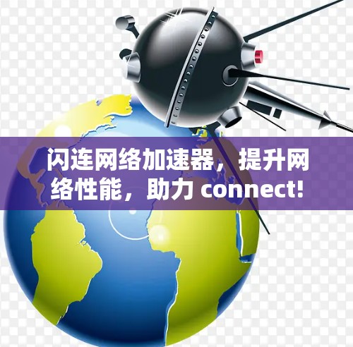 闪连网络加速器，提升网络性能，助力 connect!