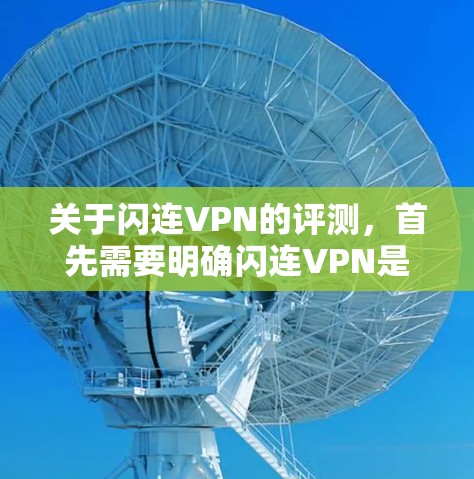 关于闪连VPN的评测，首先需要明确闪连VPN是指某个特定的VPN服务。如果您是想了解某个具体服务的评价，可以提供一些关键词，例如