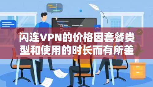 闪连VPN的价格因套餐类型和使用的时长而有所差异。以下是一些常见的闪连VPN套餐及其价格范围