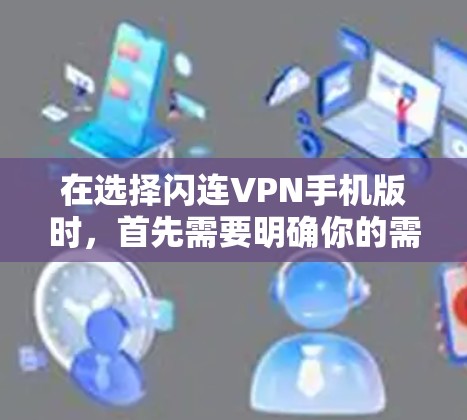 在选择闪连VPN手机版时，首先需要明确你的需求和偏好。以下是一些关键点，帮助你更好地选择一个可靠的安全VPN应用
