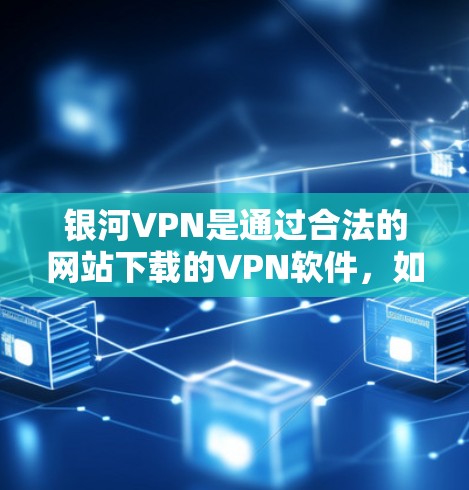 银河VPN是通过合法的网站下载的VPN软件，如果你需要下载银河VPN，可以选择以下合法的VPN网站