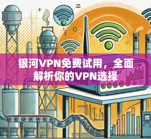 银河VPN免费试用，全面解析你的VPN选择