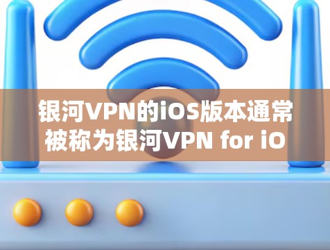银河VPN的iOS版本通常被称为银河VPN for iOS，它是一个基于Windows平台的VPN服务，专为苹果设备设计