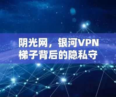 阴光网，银河VPN梯子背后的隐私守护者