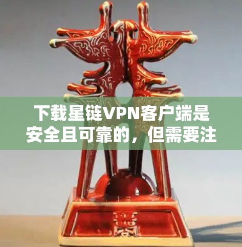 下载星链VPN客户端是安全且可靠的，但需要注意以下几点