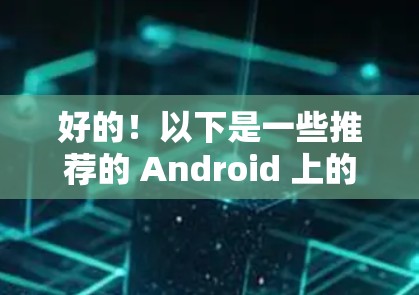 好的！以下是一些推荐的 Android 上的 VPN 软件，这些软件通常被认为是安全可靠的选择，适合在手机上进行VPN访问
