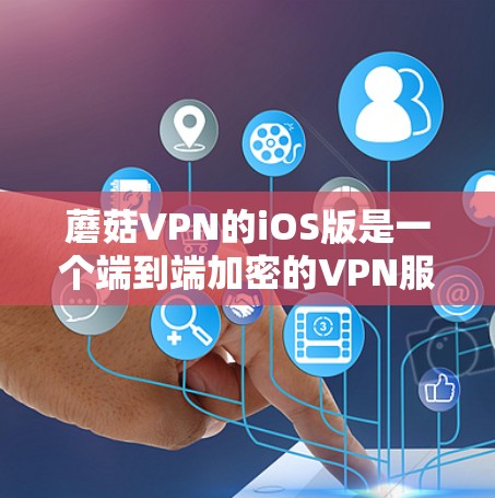 蘑菇VPN的iOS版是一个端到端加密的VPN服务，提供安全、隐私和可靠性的功能。以下是关于该服务的详细信息