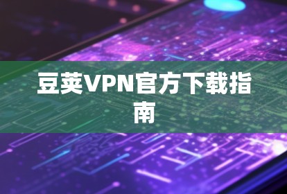 豆荚VPN官方下载指南