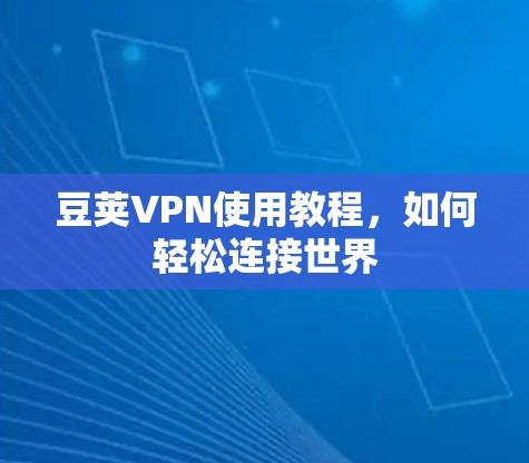 豆荚VPN使用教程，如何轻松连接世界