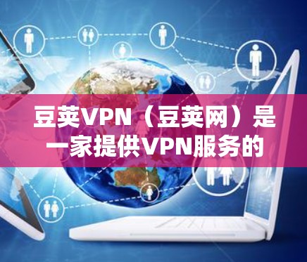豆荚VPN（豆荚网）是一家提供VPN服务的网站，通常允许用户通过网络连接到外部服务器来加速VPN流量。以下是关于豆荚VPN的一些关键信息和使用步骤