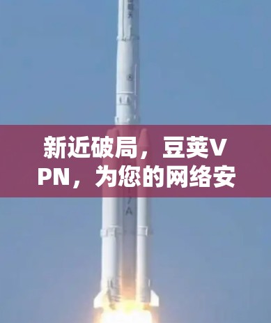 新近破局，豆荚VPN，为您的网络安全保驾护航