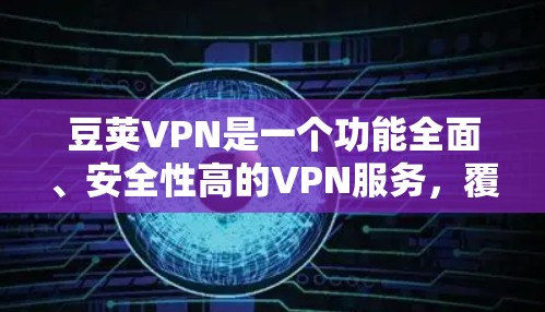 豆荚VPN是一个功能全面、安全性高的VPN服务，覆盖了全球多个地区，包括美国、欧洲、东南亚、非洲、中东等国家。以下是关于豆荚VPN全球服务器的详细介绍