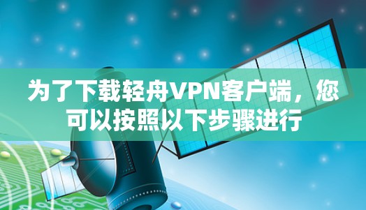 为了下载轻舟VPN客户端，您可以按照以下步骤进行
