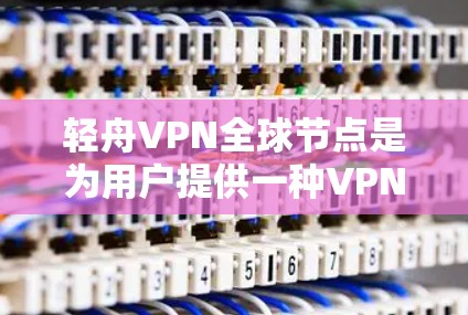 轻舟VPN全球节点是为用户提供一种VPN服务的平台，旨在保护用户的信息安全。以下是关于该服务的详细信息
