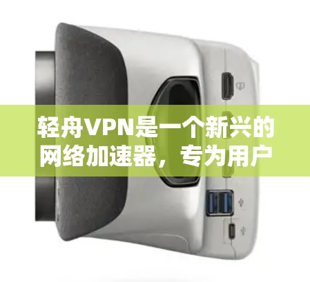 轻舟VPN是一个新兴的网络加速器，专为用户提供了便捷的VPN服务。以下是对轻舟VPN的逐步介绍