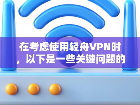 在考虑使用轻舟VPN时，以下是一些关键问题的详细分析，帮助你全面评估其性能和安全性