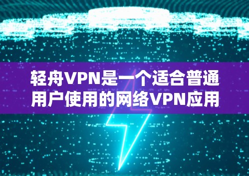 轻舟VPN是一个适合普通用户使用的网络VPN应用，适合在线娱乐、聊天、观看流媒体等场景。以下是对轻舟VPN的总结和建议