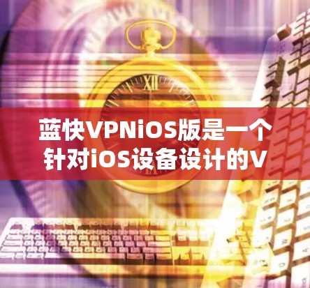 蓝快VPNiOS版是一个针对iOS设备设计的VPN服务，旨在提供加密、流量控制、安全设置等功能，帮助用户更好地访问互联网。以下是对该服务的详细分析