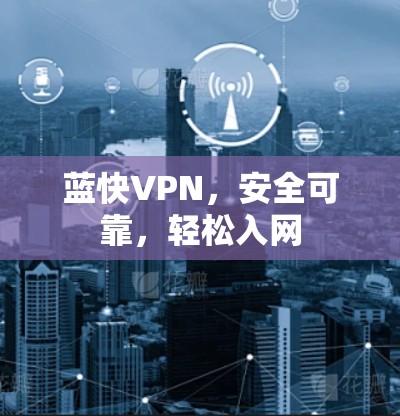 蓝快VPN，安全可靠，轻松入网