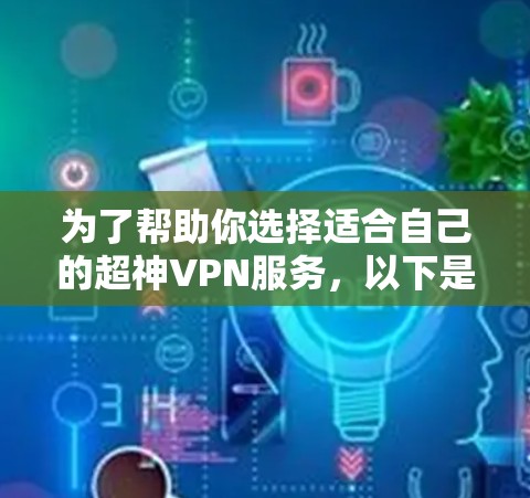 为了帮助你选择适合自己的超神VPN服务，以下是一些综合考虑的因素和建议