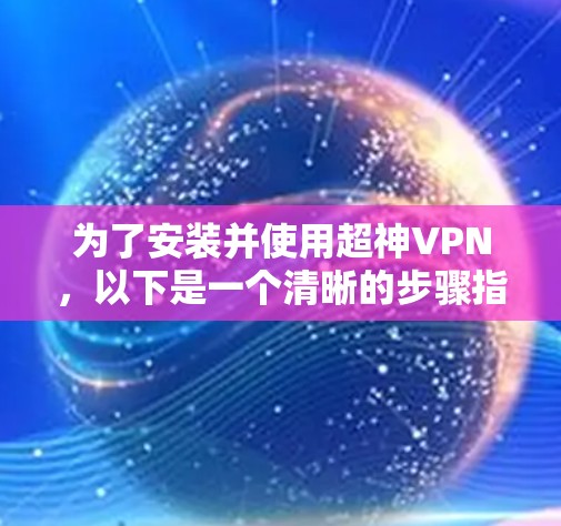 为了安装并使用超神VPN，以下是一个清晰的步骤指南
