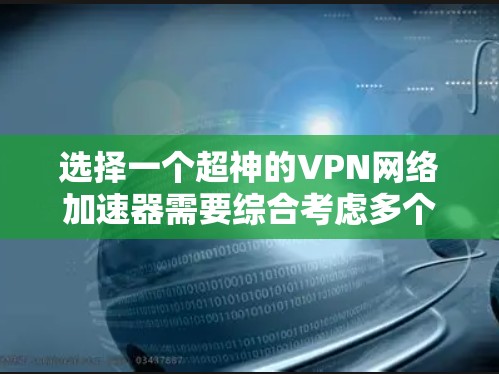 选择一个超神的VPN网络加速器需要综合考虑多个因素，以确保最佳的用户体验。以下是一个逐步的推荐过程
