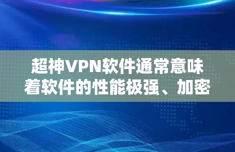 超神VPN软件通常意味着软件的性能极强、加密效果极佳，甚至支持多加密方式，甚至有支持流媒体、视频通话等高级功能。以下是一些非常有特色的超神VPN软件推荐，供你参考