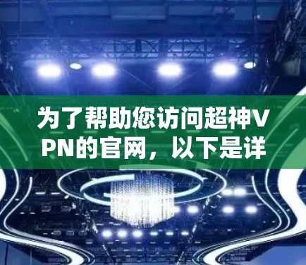 为了帮助您访问超神VPN的官网，以下是详细的步骤指南
