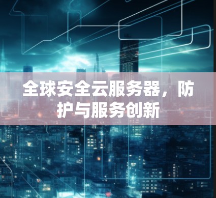 全球安全云服务器，防护与服务创新
