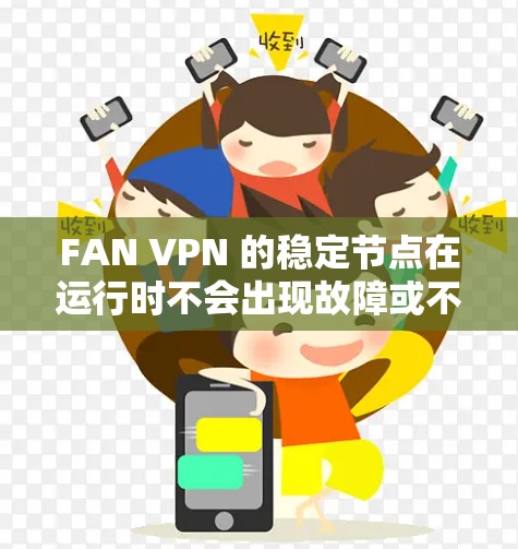 FAN VPN 的稳定节点在运行时不会出现故障或不稳定，这确保了用户的数据和网络的安全性。以下是步骤来配置和管理 FAN VPN 稳定节点