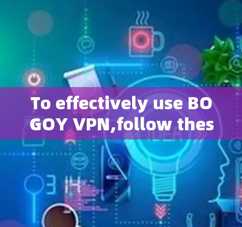 To effectively use BOGOY VPN,follow these organized steps:
