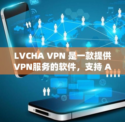 LVCHA VPN 是一款提供VPN服务的软件，支持 Android 操作系统。以下是关于 LVCHA VPN Android 版的详细介绍