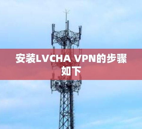 安装LVCHA VPN的步骤如下