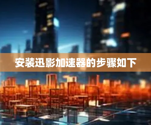 安装迅影加速器的步骤如下