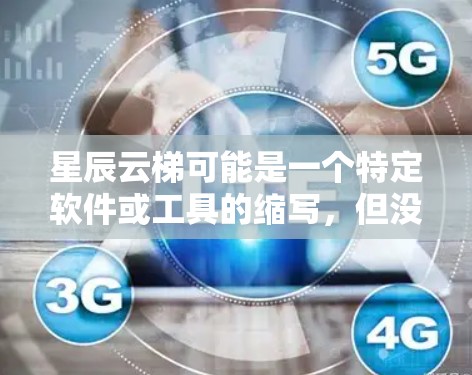 星辰云梯可能是一个特定软件或工具的缩写，但没有足够的信息来确定其具体含义。如果你指的是星辰云游戏（星辰云游戏）这是一个知名的云游戏平台，用户可以通过该平台下载各种游戏，包括星辰云梯这样的游戏