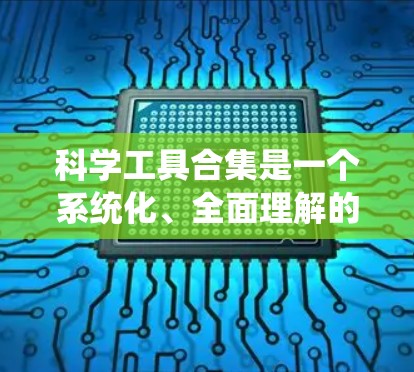 科学工具合集是一个系统化、全面理解的领域，涵盖了仪器、方法、数据分析工具等各个方面。以下是对科学工具合集的系统整理和总结