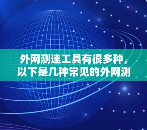 外网测速工具有很多种，以下是几种常见的外网测速工具及其使用方法
